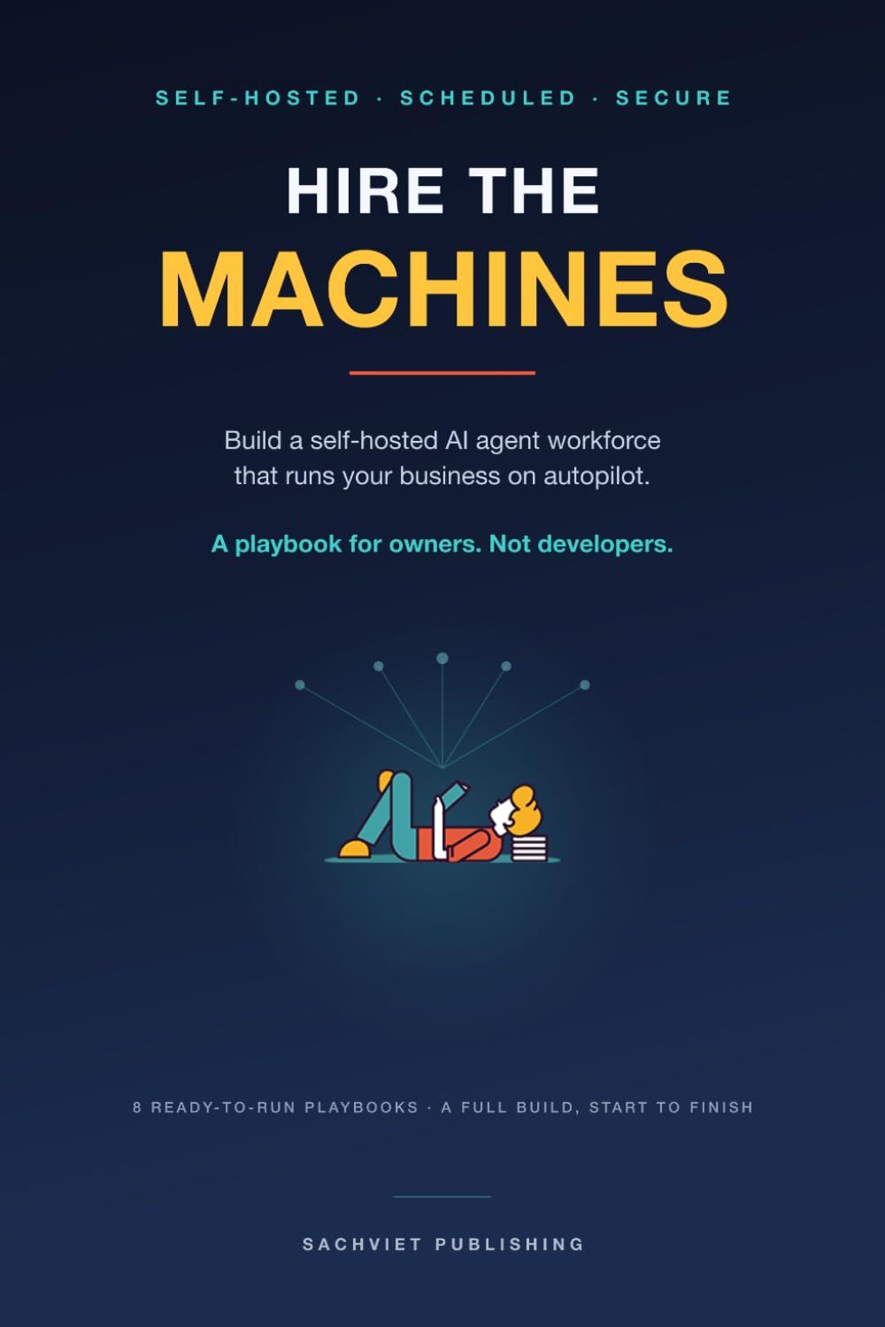 Hire the Machines: Build a Self-Hosted AI Agent Workforce That Runs Your Business on Autopilot. A Playbook for Owners, Not Developers.