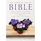 The African violet Bible: How to Grow Saintpaulias that Bloom 365 Days a Year (Indoor Flower Gardening Book)
