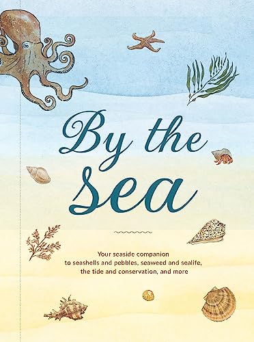 By the Sea: Your coastline companion, from beautiful beaches and marine miscellany, to stunning seashells, seaweed, and sealife (Hidden Nature series)