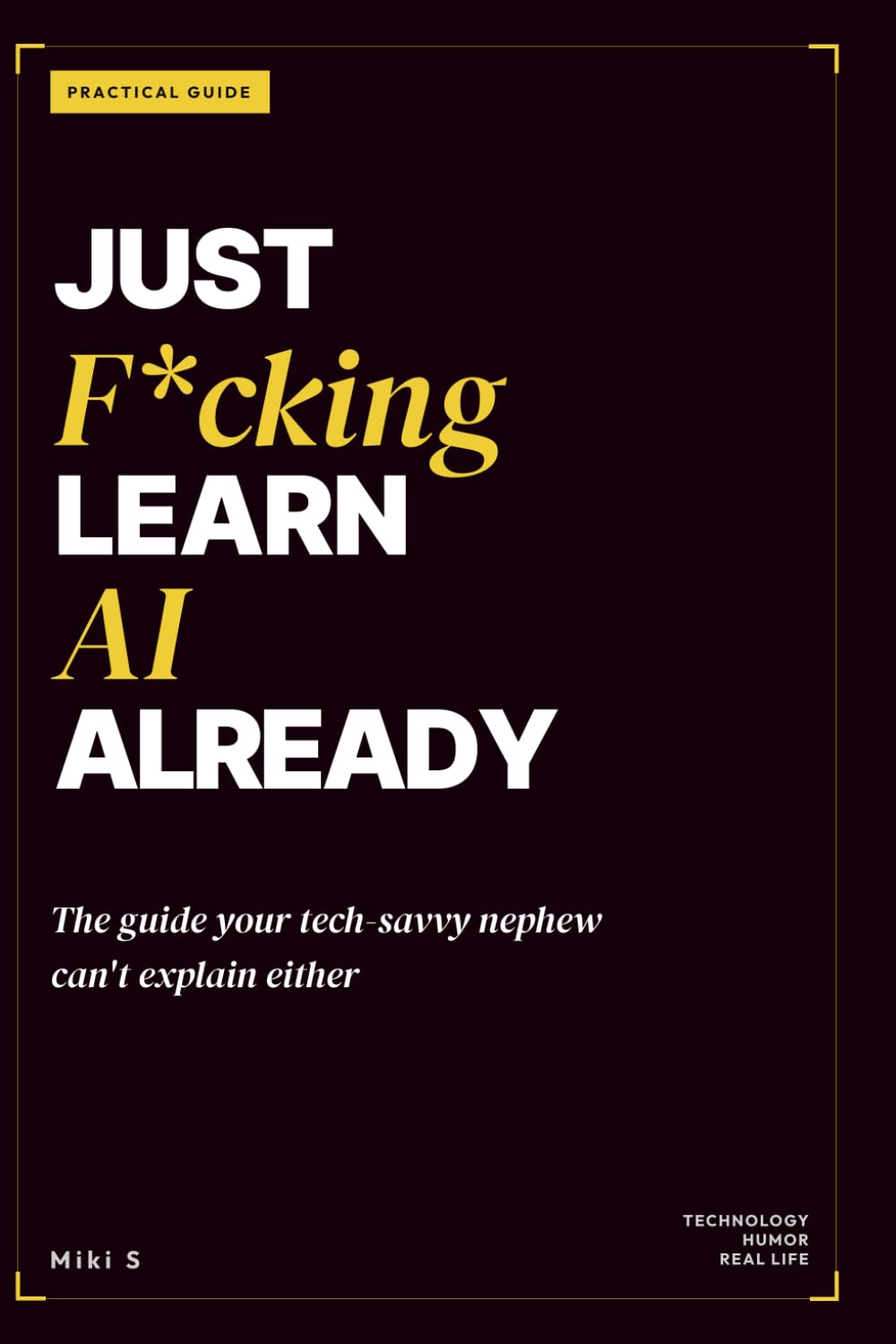 Just F*cking Learn AI Already: The AI Guide Your Nephew Doesn't Know How to Explain