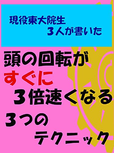 大人気シリーズ第3作!現役東大院生3人が書いた 誰でもすぐに頭の回転が3倍速くなる3つのテクニック 大人気シリーズ第3作!現役東大院生3人が書いた 誰でもすぐに頭の回転が3倍速くなる3つのテクニック