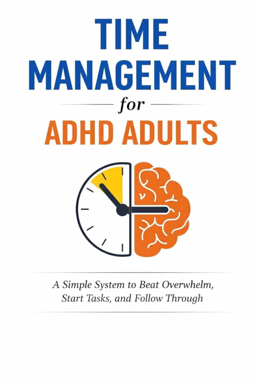 Time Management for ADHD Adults: A Simple System to Beat Overwhelm, Start Tasks, and Follow Through