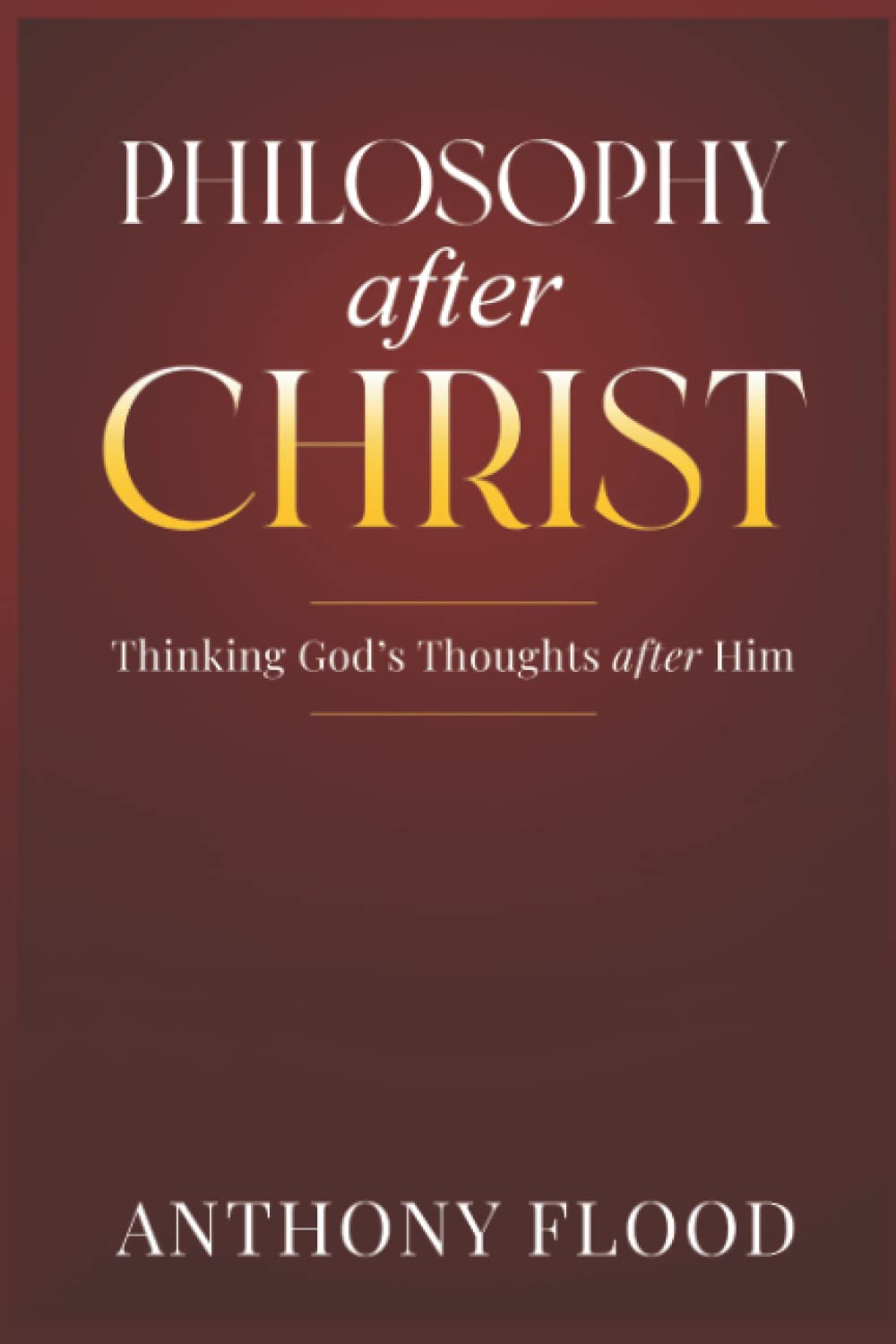 Philosophy after Christ: Thinking God's Thoughts after Him