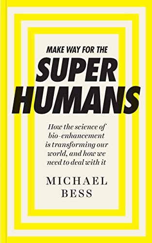 Make Way for the Superhumans: How the science of bio enhancement is transforming our world, and how we need to deal with it