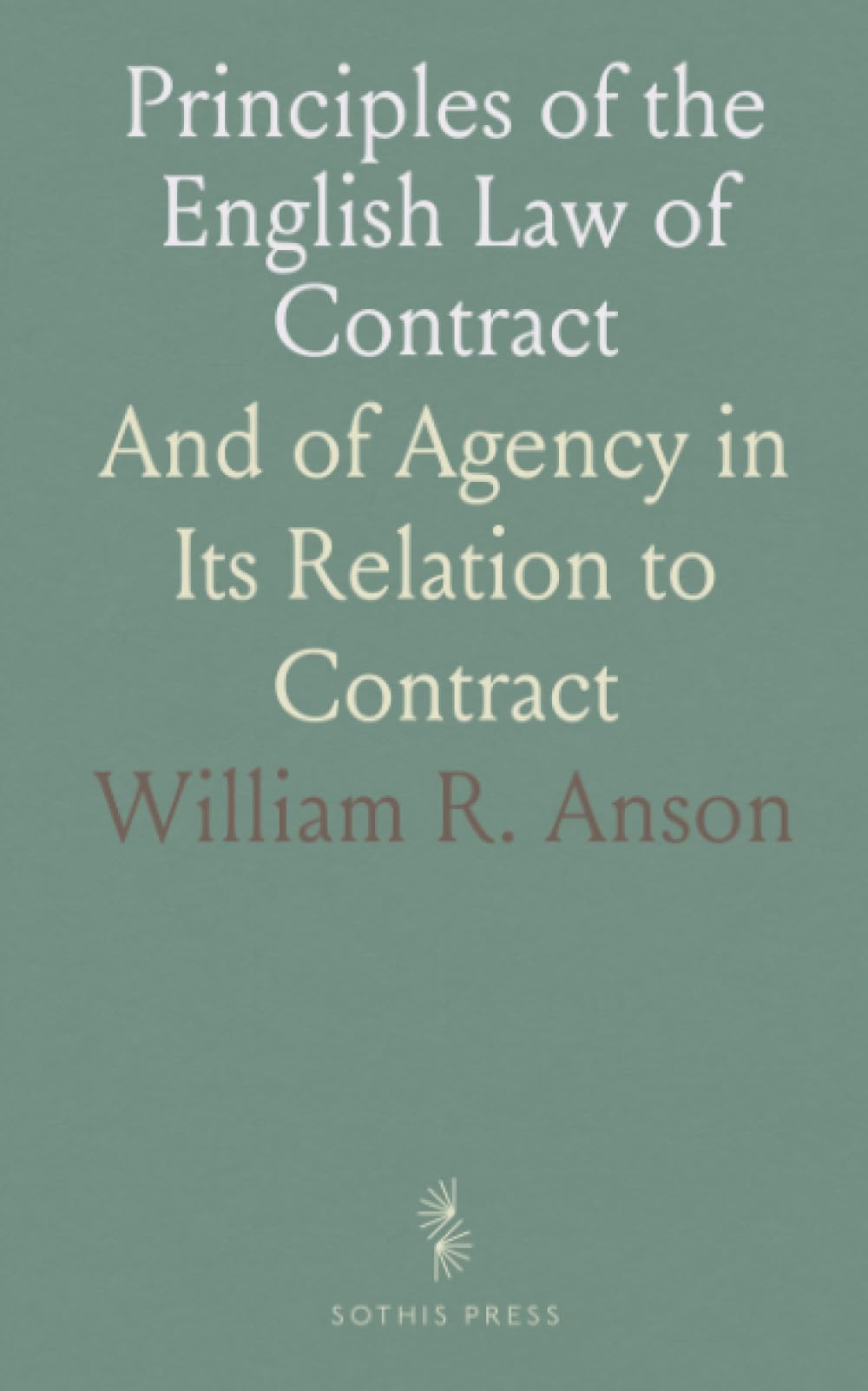 Principles of the English Law of Contract: And of Agency in Its Relation to Contract