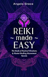 Reiki Made Easy: The Book Of Positive Vibrations & Master Healing Attunement Secrets (Energy Secrets 4)