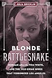 Blonde Rattlesnake: Burmah Adams, Tom White, and the 1933 Crime Spree that Terrorized Los Angeles