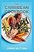 THE CARRIBEAN COOKBOOK: The Complete Guide and Recipes for Carribean Cookbook