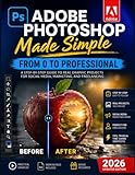 Adobe Photoshop Made Simple: From 0 to Professional | A Step-by-Step Guide to Real Graphic Projects for Social Media, Marketing, and Freelancing