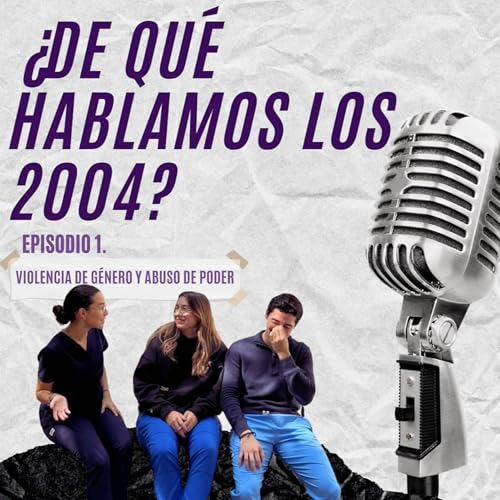 &iquest;De que hablamos los 2004? Episodio 1. Violencia de g&eacute;nero y abuso de poder