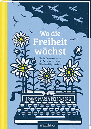 Wo die Freiheit wächst: Briefroman zum Widerstand der Edelweißpiraten Wo die Freiheit wächst: Briefroman zum Widerstand der Edelweißpiraten
