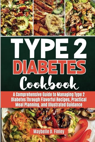 Type 2 Diabetes Cookbook: A Comprehensive Guide to Managing Type 2 Diabetes Through Flavorful Recipe