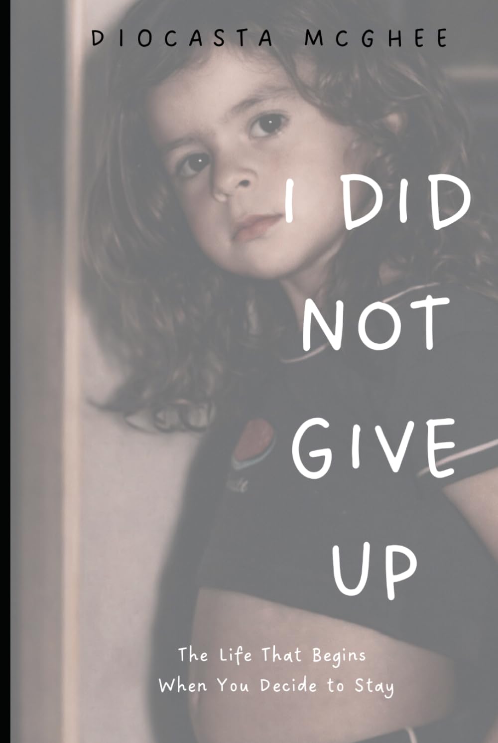 I Did Not Give Up: The Life That Begins When You Decide to Stay