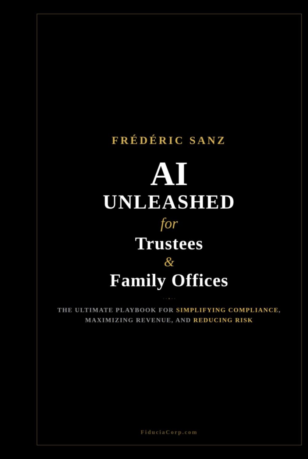 AI Unleashed for Trustees & Family Offices: The Ultimate Playbook for Simplifying Compliance, Maximizing Revenue, and Reducing Risk