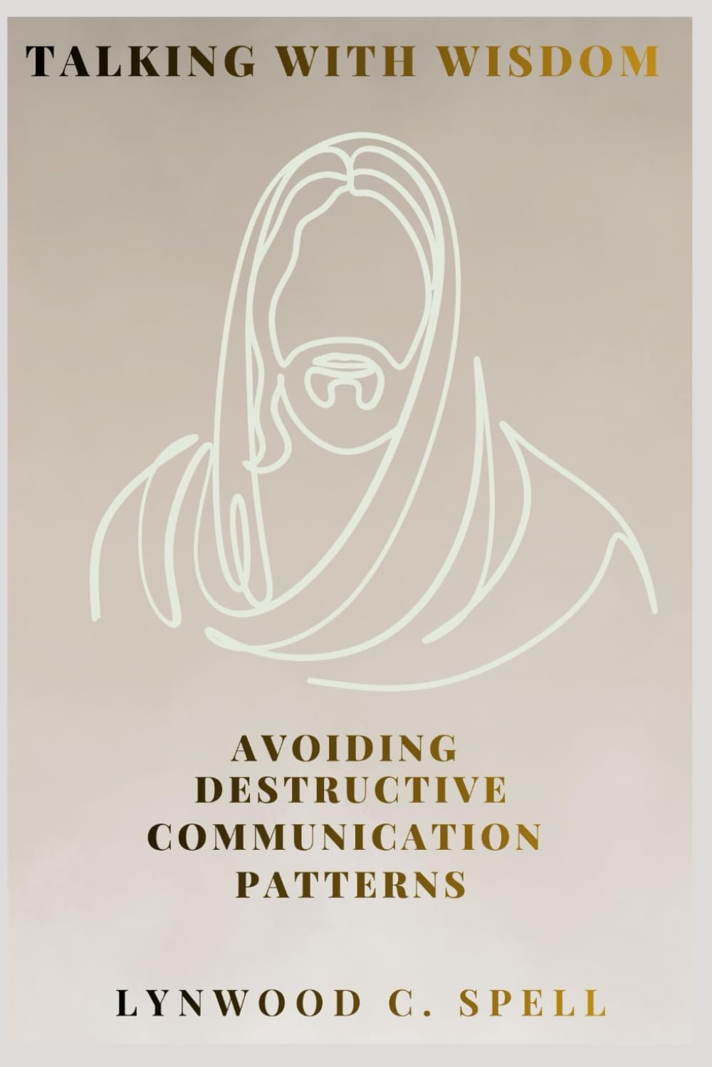 Talking With Wisdom: Avoiding Destructive Communication Patterns (Christian Communication Skills- Spiritual Strategies to Transform the World)