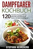 Dampfgarer Kochbuch: 120 köstliche Rezepte für das gesunde und schonende Garen mit dem Dampfgarer.