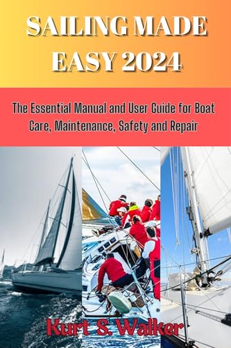 SAILING MADE EASY 2024: The Essential Manual and User Guide for Boat Care, Maintenance, Safety and Repair