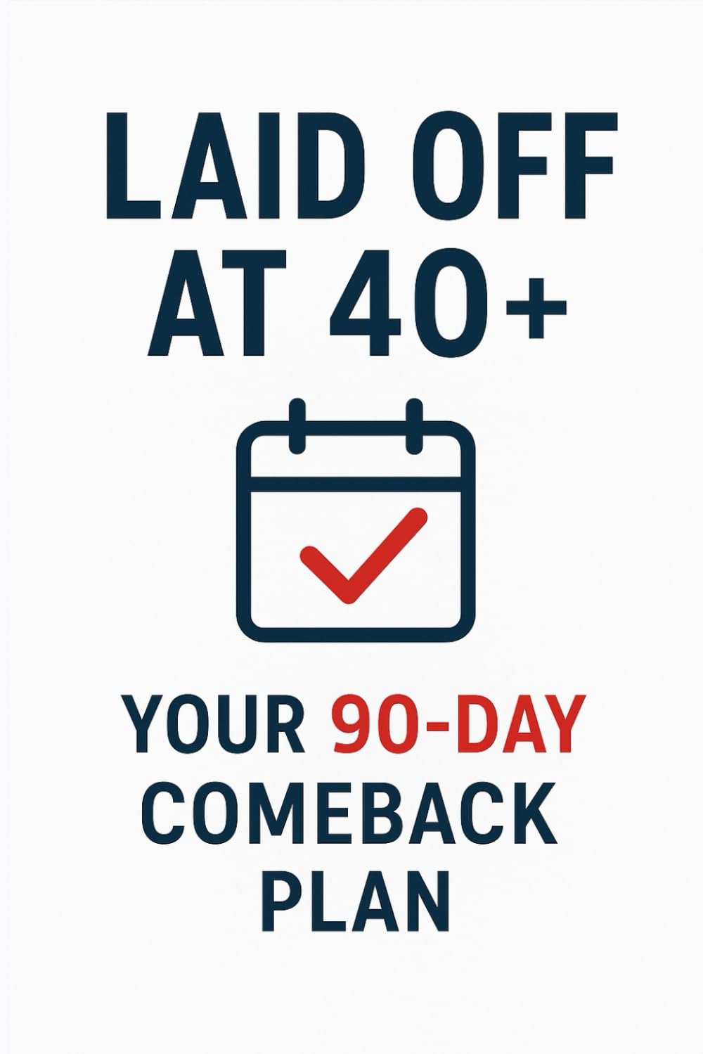 Laid Off at 40+: Your 90-Day Comeback Plan: From Crisis to Comeback: The Urgent Action Plan After Job Loss: 1 (Modern Career Security)