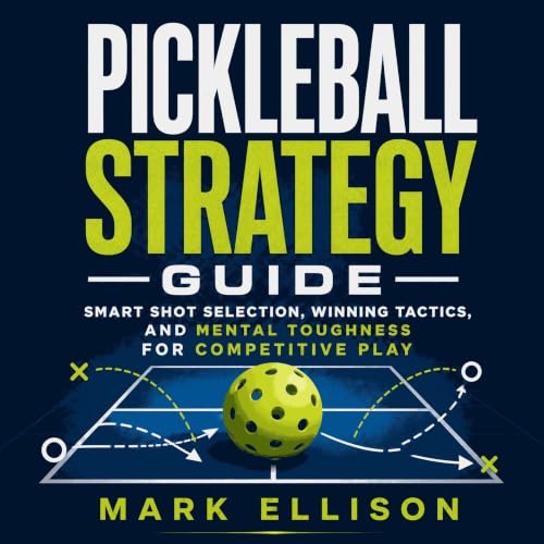 Pickleball Strategy Guide: Smart Shot Selection, Winning Tactics, and Mental Toughness for Competitive Play cover art