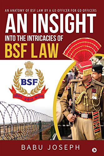 An Insight Into the Intricacies of BSF Law : An Anatomy of BSF Law by a GD Officer For GD Officers (English Edition)