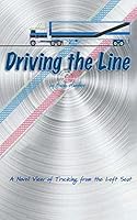 Driving the Line: A Novel View of Trucking from the Left Seat 1460266994 Book Cover