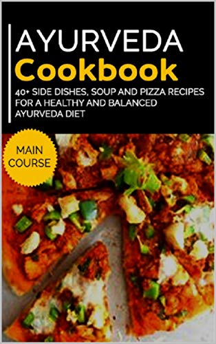 AYURVEDA COOKBOOK: 40+ Side Dishes, Soup and Pizza recipes for