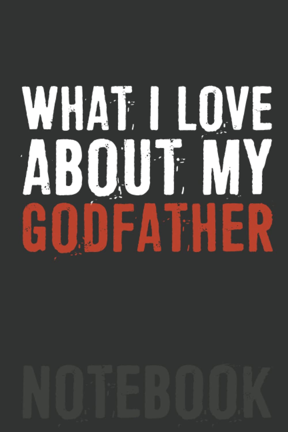 What I Love About My Godfather Notebook: 6 X 9 Blank Lined, Funny Father’s Day Gift, Joke Sarcastic Saying Journal, Gag Birthday Present From Daughter Son Wife For Father