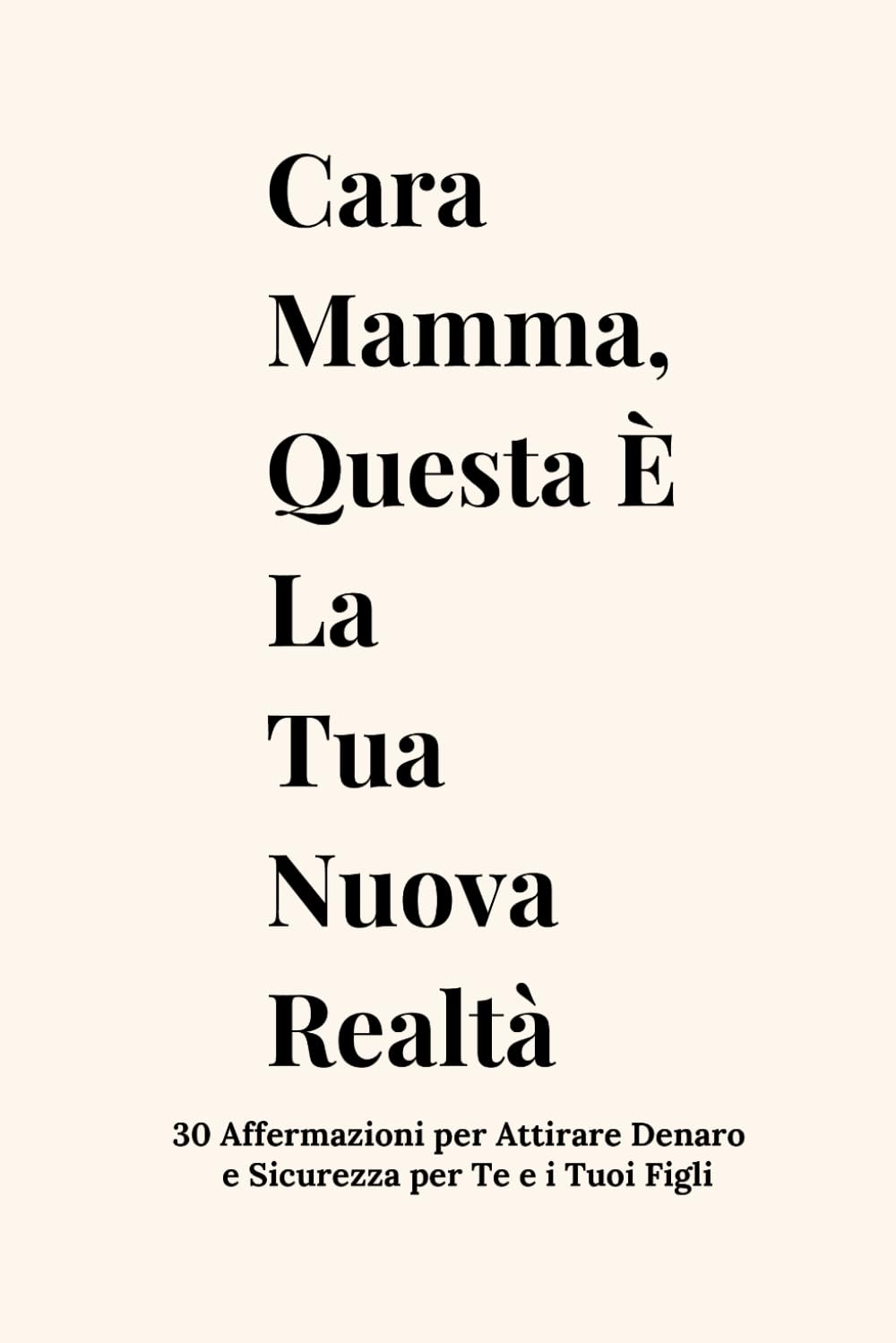 Cara Mamma, Questa È La Tua Nuova Realtà: 30 Affermazioni per Attirare Denaro e Sicurezza per Te e i Tuoi Figli
