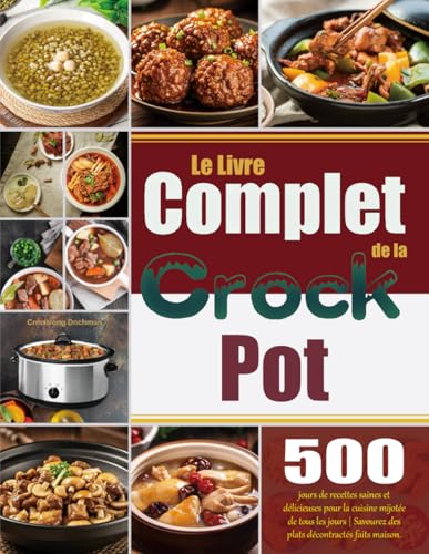 Le Livre Complet de la Crock Pot: 500 jours de recettes saines et délicieuses pour la cuisine mijotée de tous les jours | Savourez des plats décontractés faits maison.
