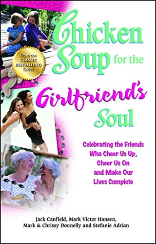 Chicken Soup for the Girlfriend's Soul: Celebrating the Friends Who Cheer Us Up, Cheer Us On and Make Our Lives Complete (Chicken Soup for the Soul)