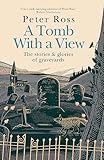 A Tomb With a View: The Stories and Glories of Graveyards: A Financial Times Book of the Year