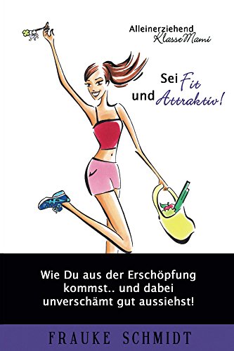 Sei Fit Und Attraktiv Wie Du Aus Der Erschopfung Kommst Und Dabei Unverschamt Gut Aussiehst Alleinerziehend Klassemami 2 Ebook Schmidt Frauke Amazon De Kindle Shop