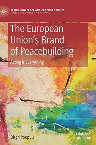 The European Union’s Brand of Peacebuilding: Acting is Everything (Rethinking Peace and Conflict Studies)