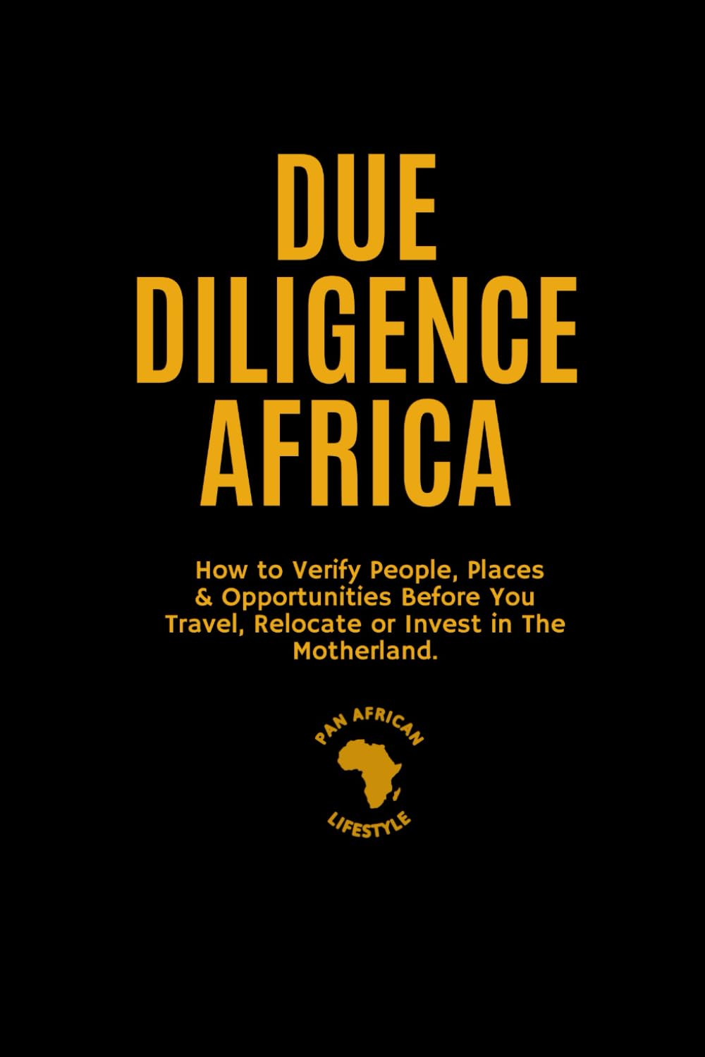 Due Diligence Africa: How to Verify People, Places & Opportunities Before You Travel, Relocate or Invest in The Motherland.