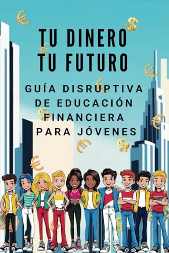 TU DINERO TU FUTURO Guía Disruptiva de Educación Financiera para ...