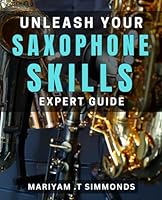 Unleash Your Saxophone Skills: Expert Guide: Master the Saxophone: Proven Techniques for Rapid Progression B0D5BN6WBK Book Cover