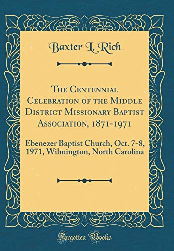 The Centennial Celebration of the Middle District Missionary Baptist Association, 1871-1971: Ebenezer Baptist Church, Oct. 7-8, 1971, Wilmington, North Carolina (Classic Reprint)