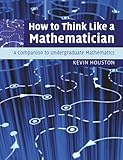How to Think Like a Mathematician: A Companion to Undergraduate Mathematics