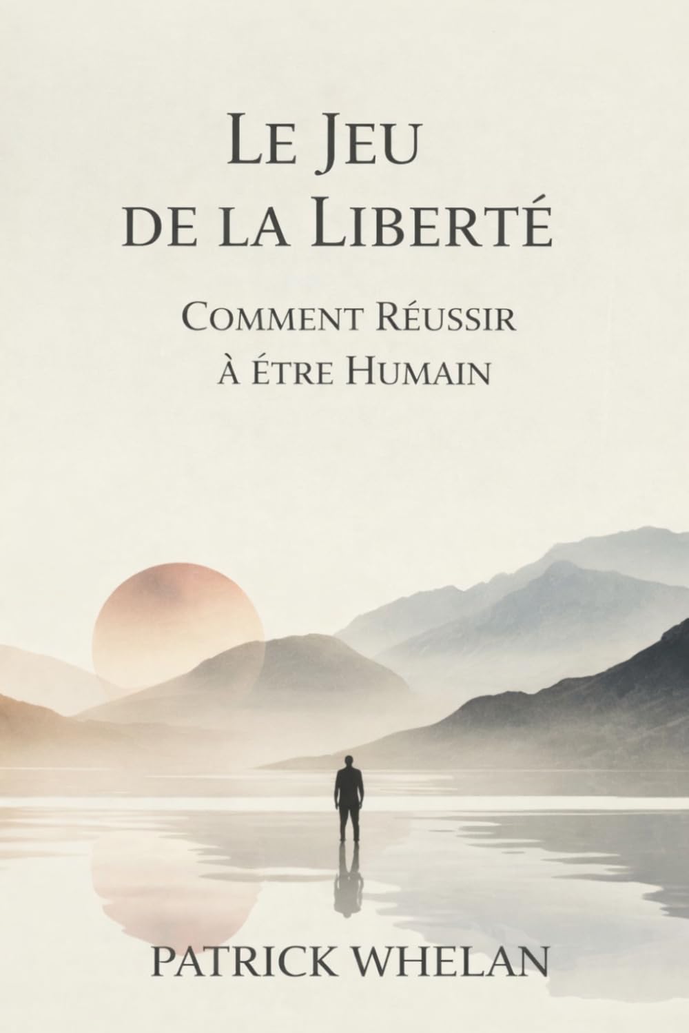 Le Jeu de la Liberté: Comment Réussir à Être Humain