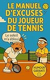  LE MANUEL D\'EXCUSES DU JOUEUR DE TENNIS: 350 justifications imparables pour rater comme un pro- cadeau tennis original pour hommes, femmes et adolescents - blagues sur le tennis