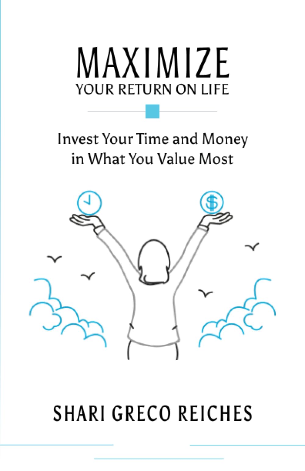 Maximize Your Return on Life: Invest Your Time and Money in What You Value Most