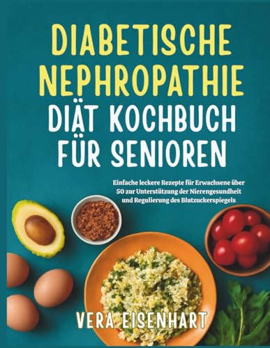 DIABETISCHE NEPHROPATHIE DIÄT KOCHBUCH FÜR SENIOREN: Einfache leckere Rezepte für Erwachsene über 50 zur Unterstützung der Nierengesundheit und Regulierung des Blutzuckerspiegels
