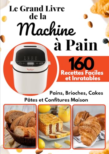Le Grand Livre de la Machine à Pain: 160 Recettes Faciles et Inratables — Pains, Brioches, Cakes, Pâtes et Confitures Maison