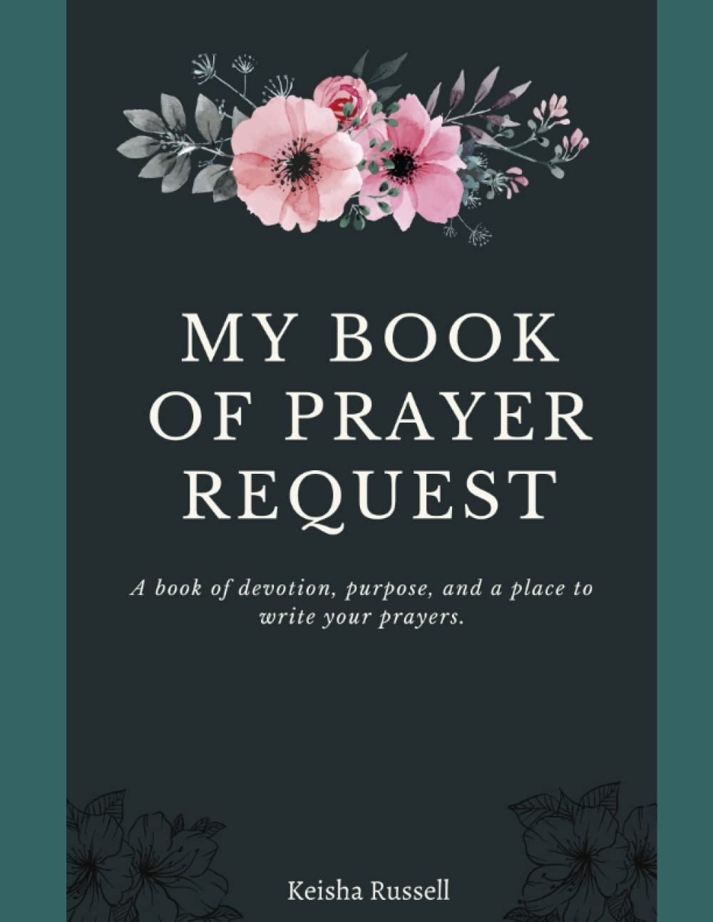MY BOOK OF PRAYER REQUEST: A book of devotion, purpose, and a place to write your prayers.