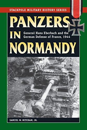 Panzers in Normandy: General Hans Eberbach and the German Defense of France, 1944 (Stackpole Military History Series)