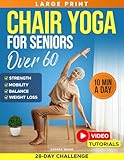 Chair Yoga for Seniors Over 60: Complete Guide with 50+ Easy Exercises and Routines to Restore Strength, Improve Balance, Lose Weight and Start Feeling Younger Again (Workouts for Women and Men)