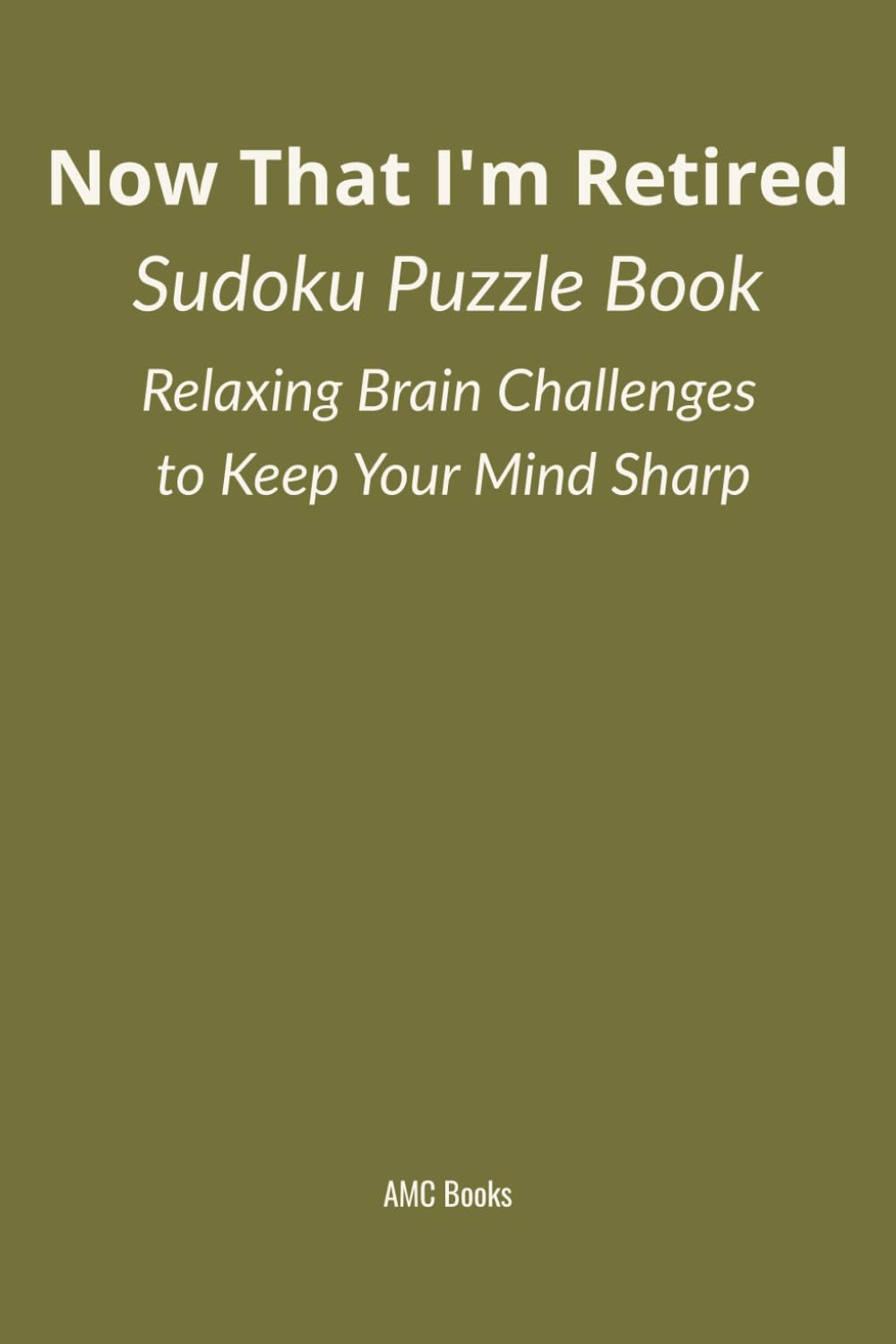 Now That I’m Retired: Sudoku Puzzle Book: Relaxing Brain Challenges to Keep Your Mind Sharp