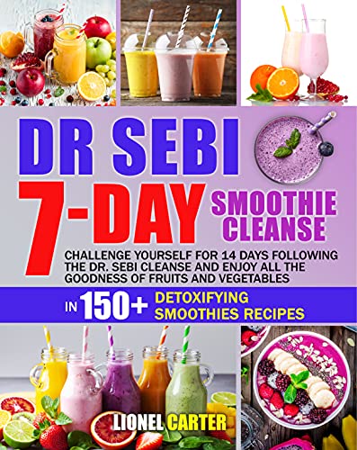 DR. SEBI 7-DAY SMOOTHIE CLEANSE: Challenge Yourself For 14 Days Following The Dr. Sebi Cleanse and Enjoy All The Goodness of Fruits and Vegetables in 150+ Detoxifying Smoothies Recipes