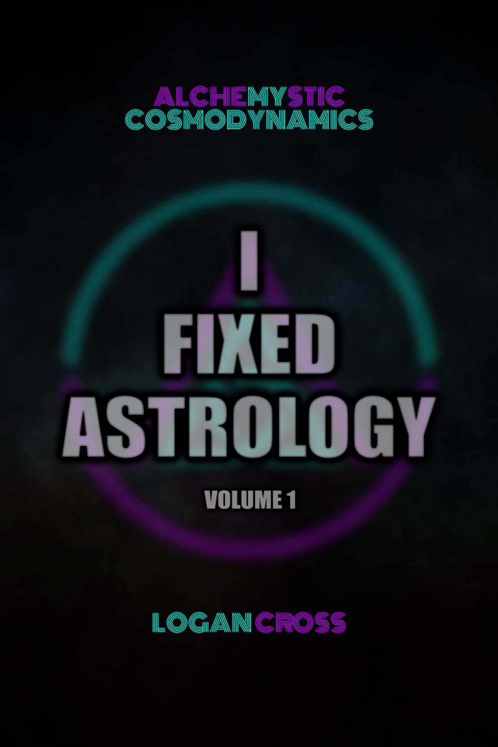 I Fixed Astrology: A Treatise on Alchemystic Cosmodynamics, Volume 1