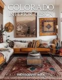 Colorado Interior Design Photography Book: Discover The Rustic Elegance Of High Altitude Living And Mountain Home Style